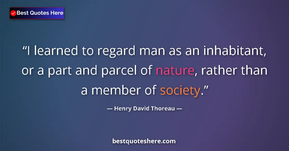 Quote by Henry David Thoreau: I learned to regard man as an inhabitant, or a part and parcel of nature, rather than a member of so...