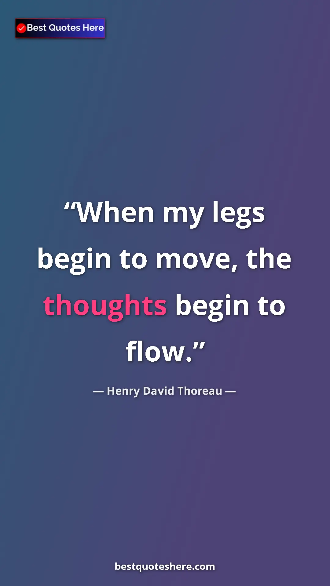 Henry David Thoreau Quote Card: "When my legs begin to move, the thoughts begin to flow." Pinterest quote poster by Henry David Thoreau: "When my legs begin to move, the thoughts begin to flow."