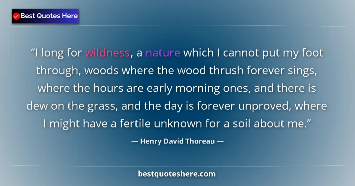 Quote by Henry David Thoreau: I long for wildness, a nature which I cannot put my foot through, woods where the wood thrush foreve...