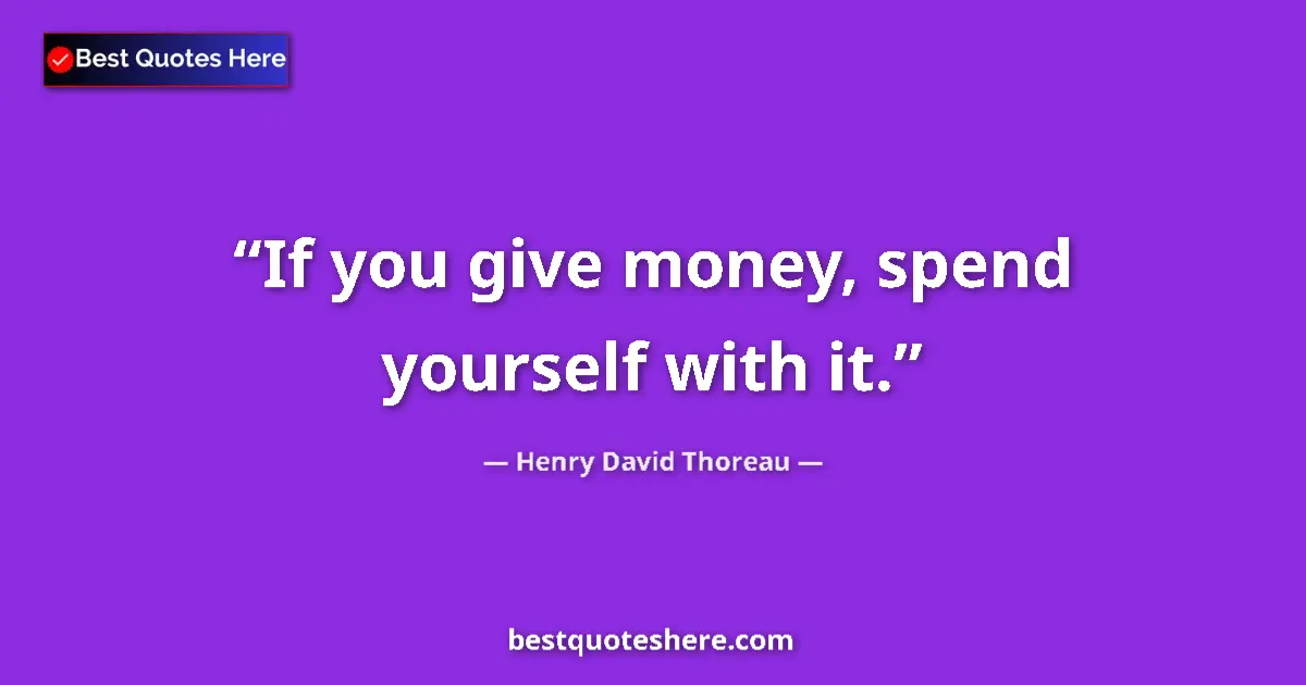 Quote by Henry David Thoreau: If you give money, spend yourself with it....