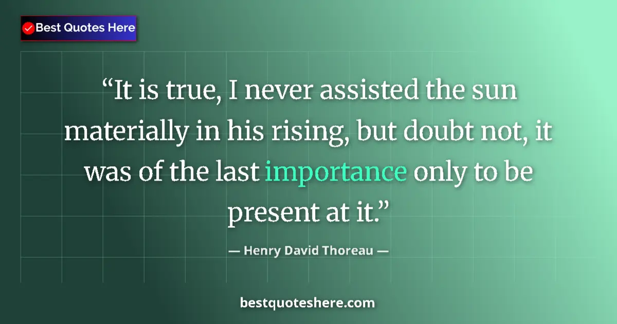Quote by Henry David Thoreau: It is true, I never assisted the sun materially in his rising, but doubt not, it was of the last imp...