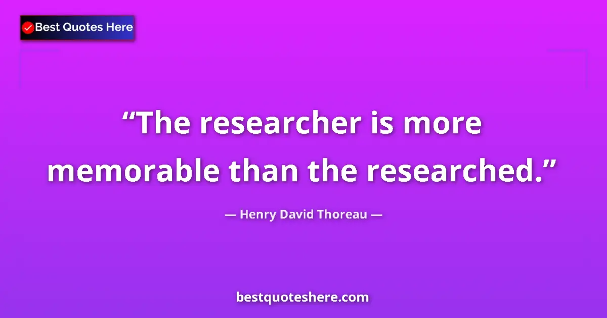Henry David Thoreau quote: "The researcher is more memorable than the researched."