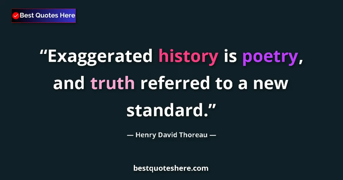 Quote by Henry David Thoreau: Exaggerated history is poetry, and truth referred to a new standard....