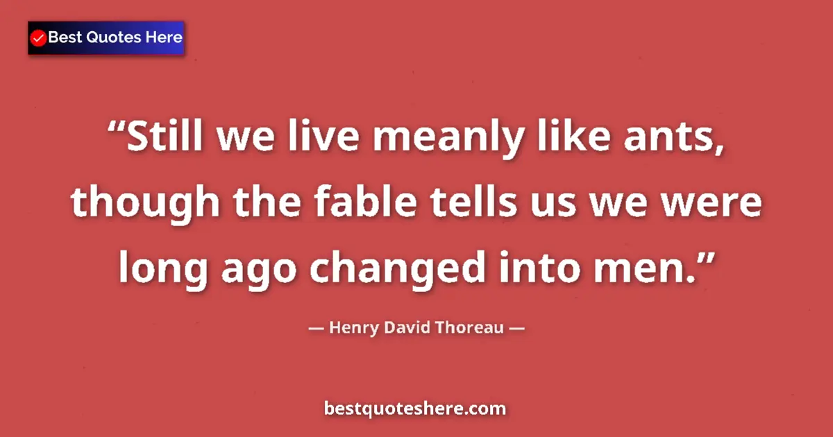 Henry David Thoreau Quote: "Still we live meanly like ants, though the fable tells us..." Henry David Thoreau quote: "Still we live meanly like ants, though the fable tells us..."