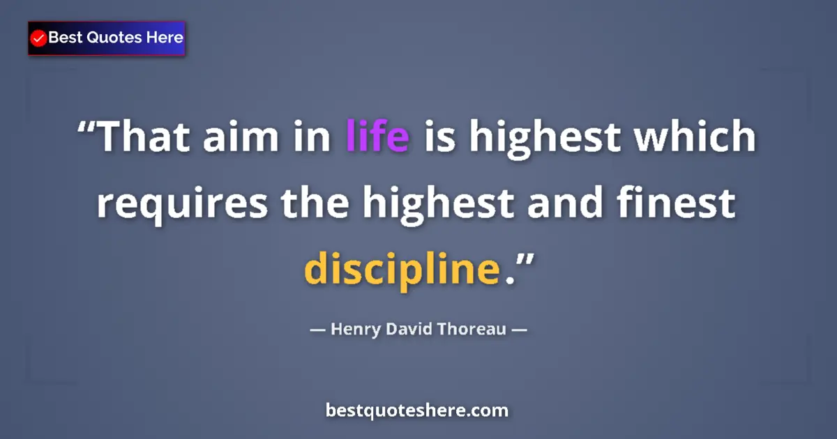 Quote by Henry David Thoreau: That aim in life is highest which requires the highest and finest discipline....
