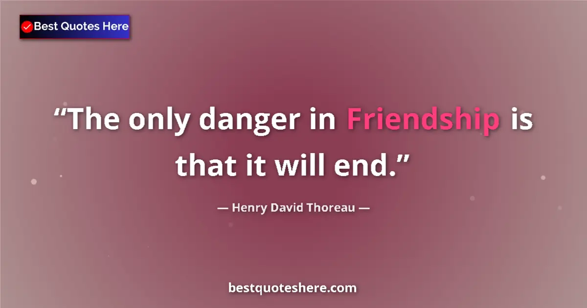 Quote by Henry David Thoreau: The only danger in Friendship is that it will end....