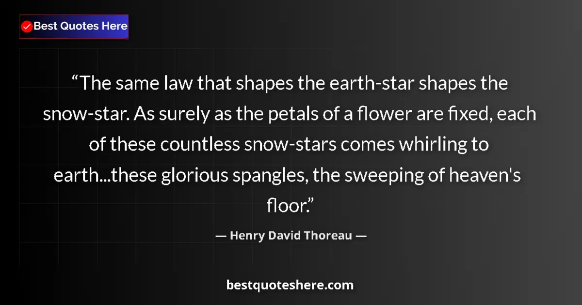 Quote by Henry David Thoreau: The same law that shapes the earth-star shapes the snow-star. As surely as the petals of a flower ar...
