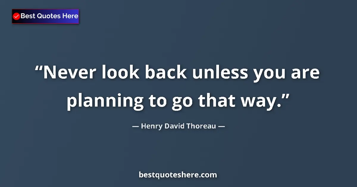 Quote by Henry David Thoreau: Never look back unless you are planning to go that way....