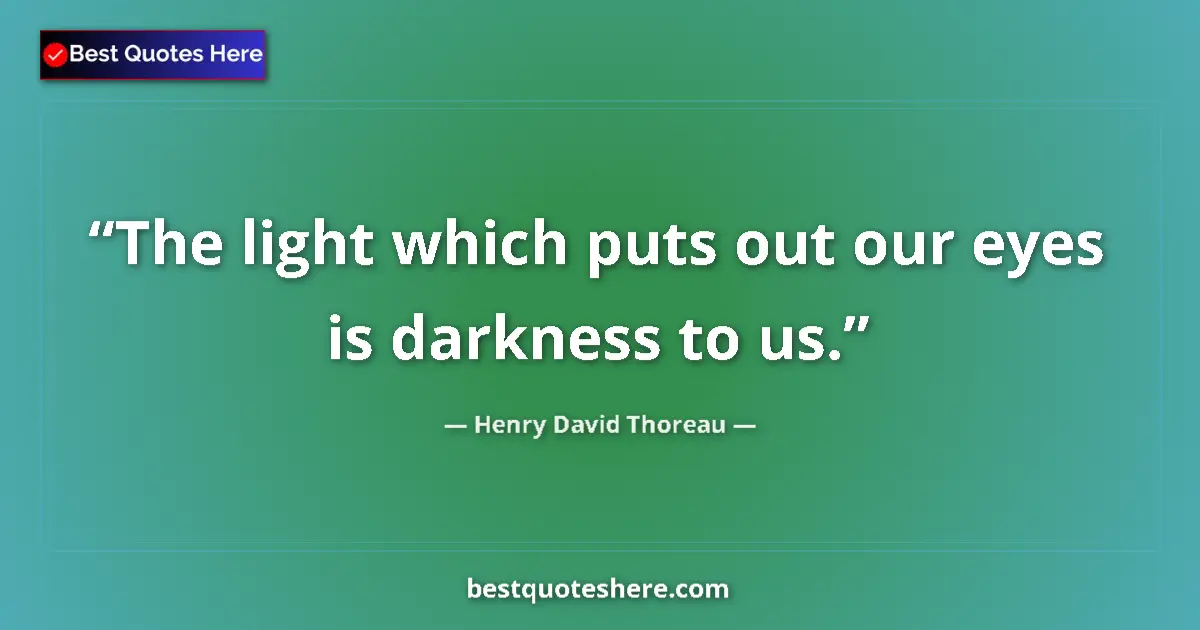 Quote by Henry David Thoreau: The light which puts out our eyes is darkness to us....