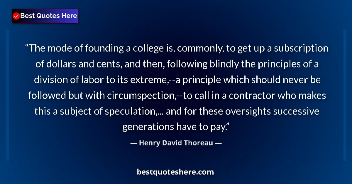 Quote by Henry David Thoreau: The mode of founding a college is, commonly, to get up a subscription of dollars and cents, and then...