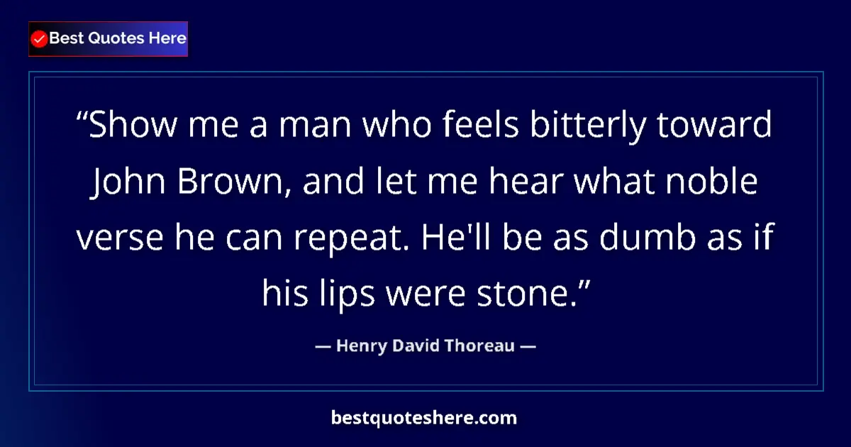 Henry David Thoreau Quote: "Show me a man who feels bitterly toward John Brown, and let..." Henry David Thoreau quote: "Show me a man who feels bitterly toward John Brown, and let..."