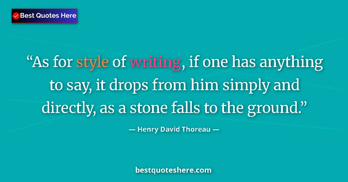 Quote by Henry David Thoreau: As for style of writing, if one has anything to say, it drops from him simply and directly, as a sto...