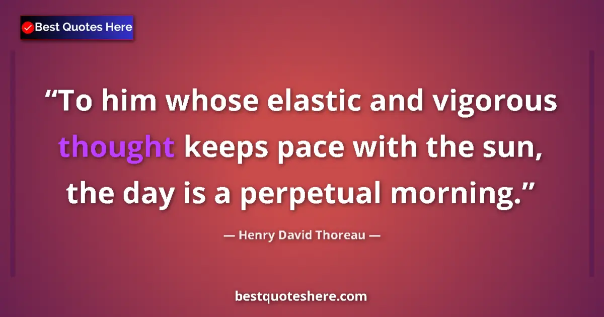 Quote by Henry David Thoreau: To him whose elastic and vigorous thought keeps pace with the sun, the day is a perpetual morning....