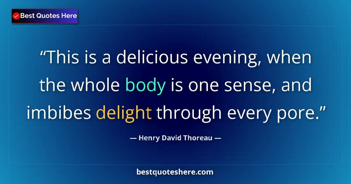 Quote by Henry David Thoreau: This is a delicious evening, when the whole body is one sense, and imbibes delight through every por...