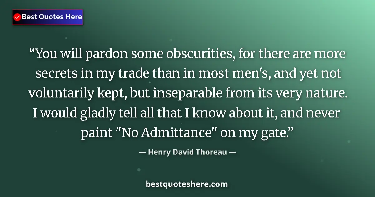 Quote by Henry David Thoreau: You will pardon some obscurities, for there are more secrets in my trade than in most men's, and yet...