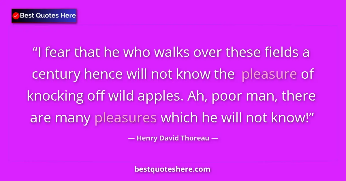 Henry David Thoreau Quote: "I fear that he who walks over these fields a century hence..." Henry David Thoreau quote: "I fear that he who walks over these fields a century hence..."