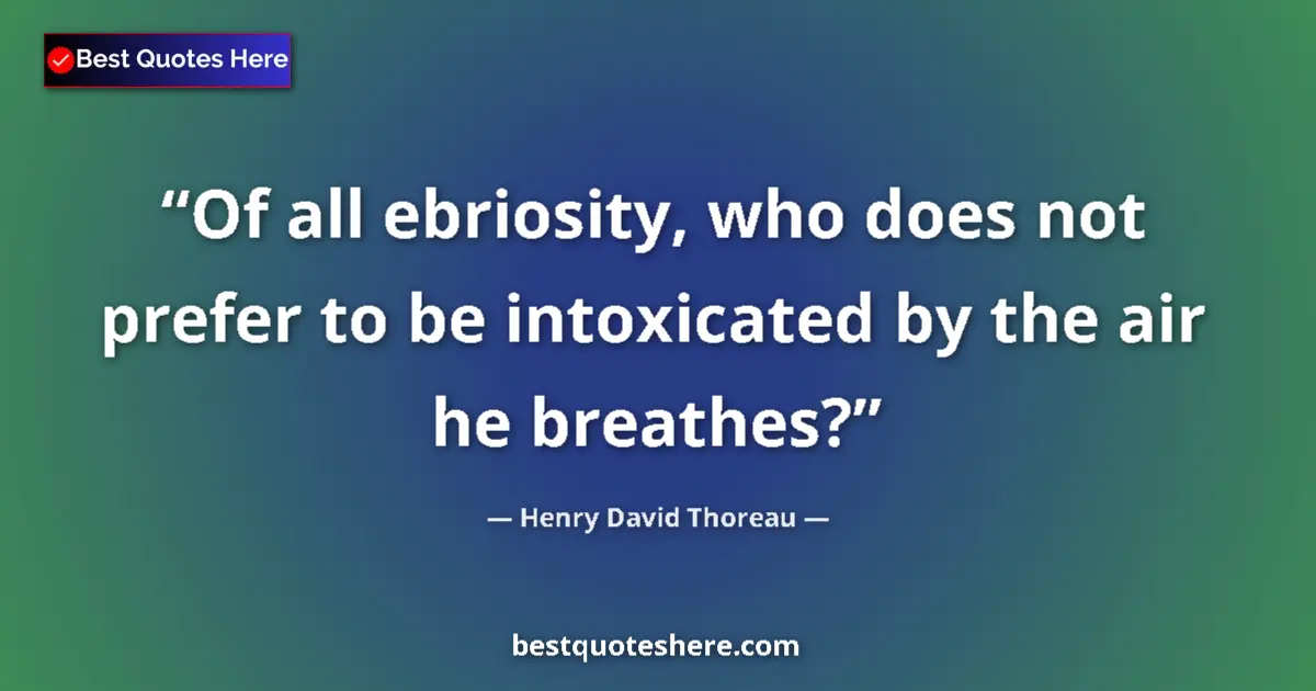 Quote by Henry David Thoreau: Of all ebriosity, who does not prefer to be intoxicated by the air he breathes?...