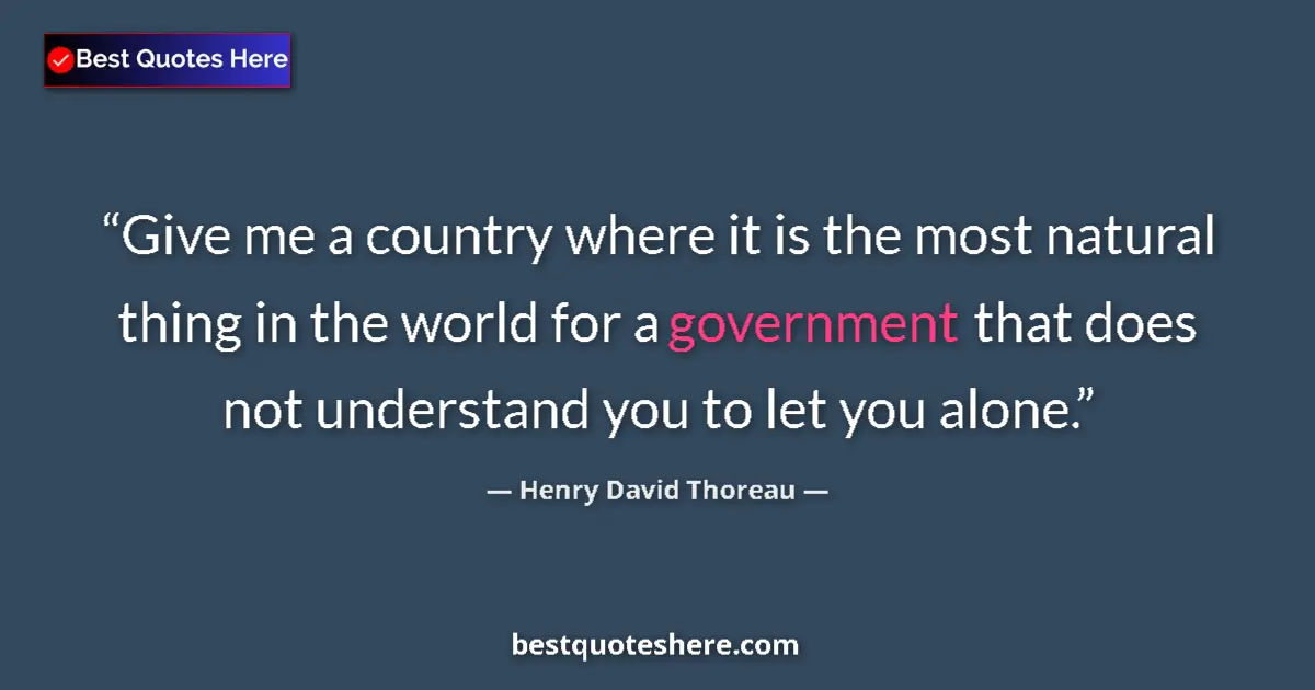 Image for the quote by Henry David Thoreau: Give me a country where it is the most natural thing in the world for a government that does not und...