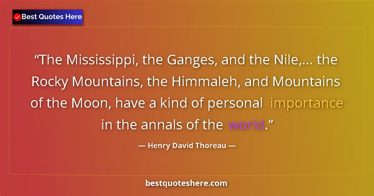 Quote by Henry David Thoreau: The Mississippi, the Ganges, and the Nile,... the Rocky Mountains, the Himmaleh, and Mountains of th...