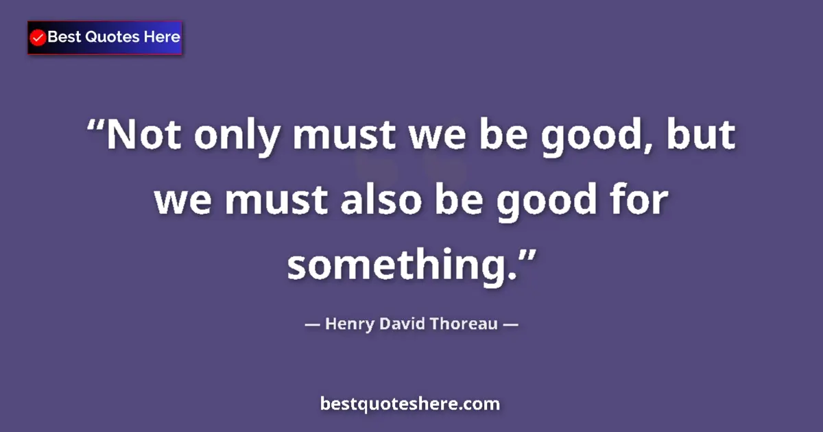 Henry David Thoreau quote: "Not only must we be good, but we must also be good for..."