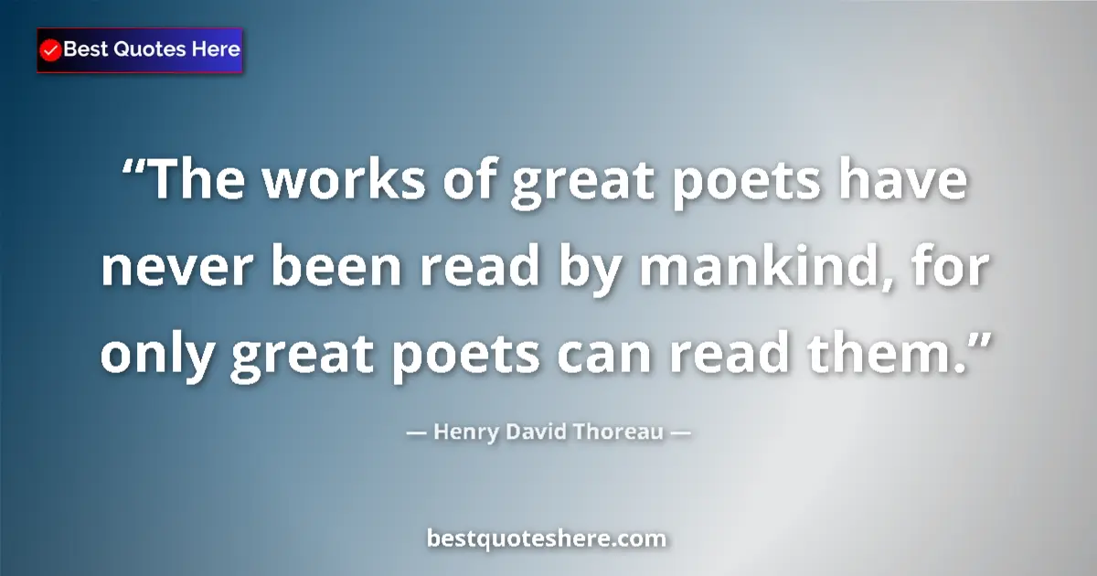 Quote by Henry David Thoreau: The works of great poets have never been read by mankind, for only great poets can read them....
