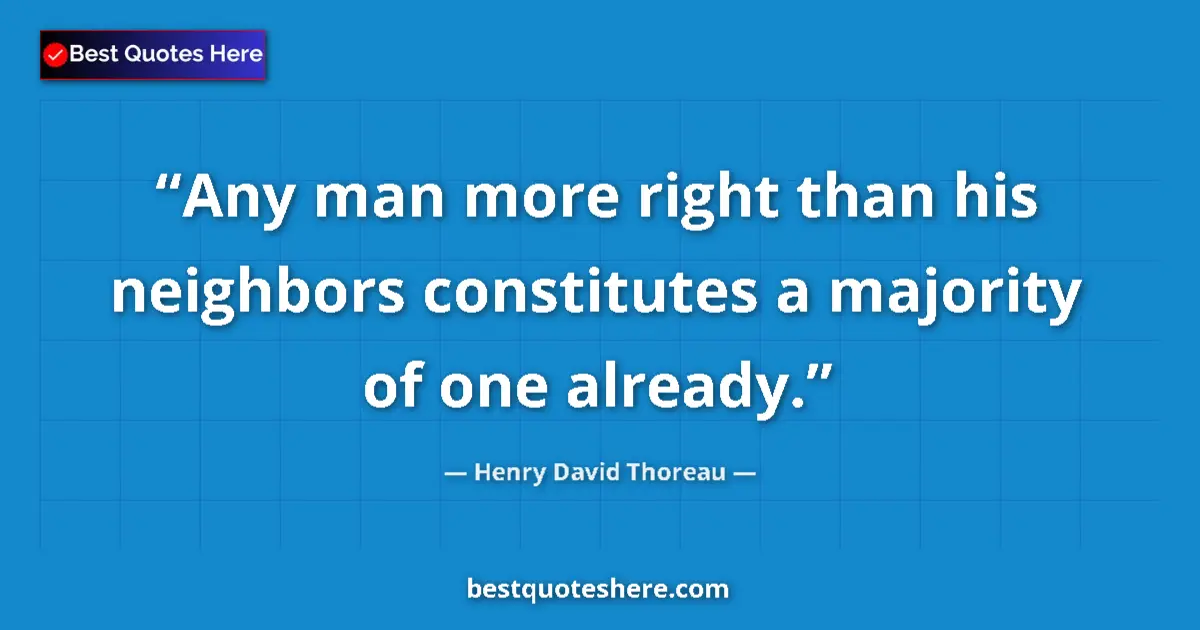 Quote by Henry David Thoreau: Any man more right than his neighbors constitutes a majority of one already....
