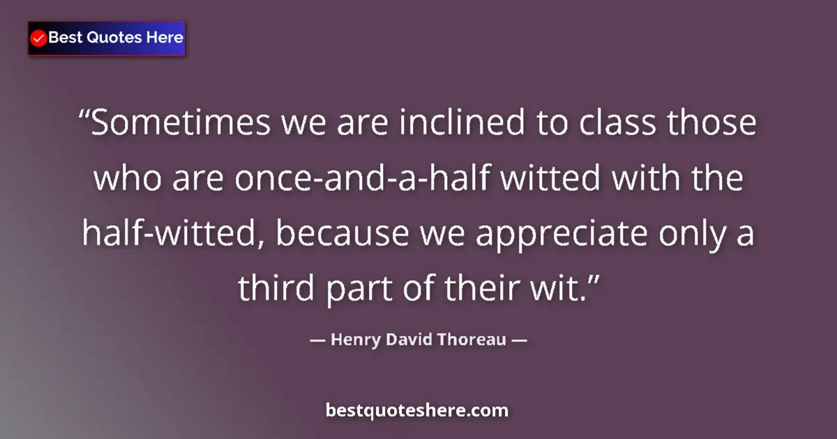 Henry David Thoreau quote: "Sometimes we are inclined to class those who are..."