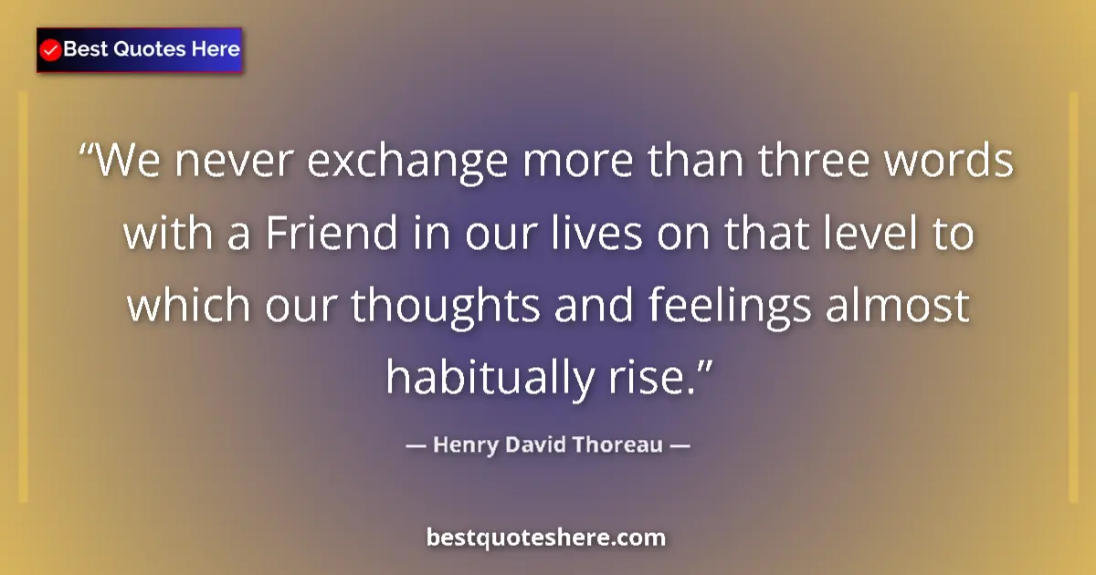 Image for the quote by Henry David Thoreau: We never exchange more than three words with a Friend in our lives on that level to which our though...