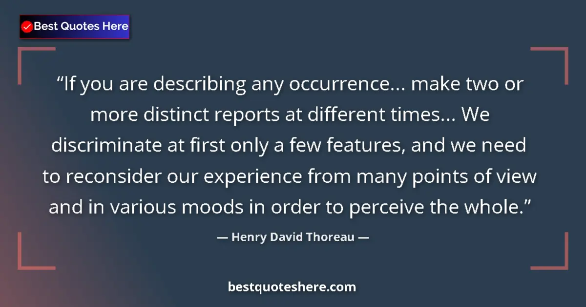 Quote by Henry David Thoreau: If you are describing any occurrence... make two or more distinct reports at different times... We d...