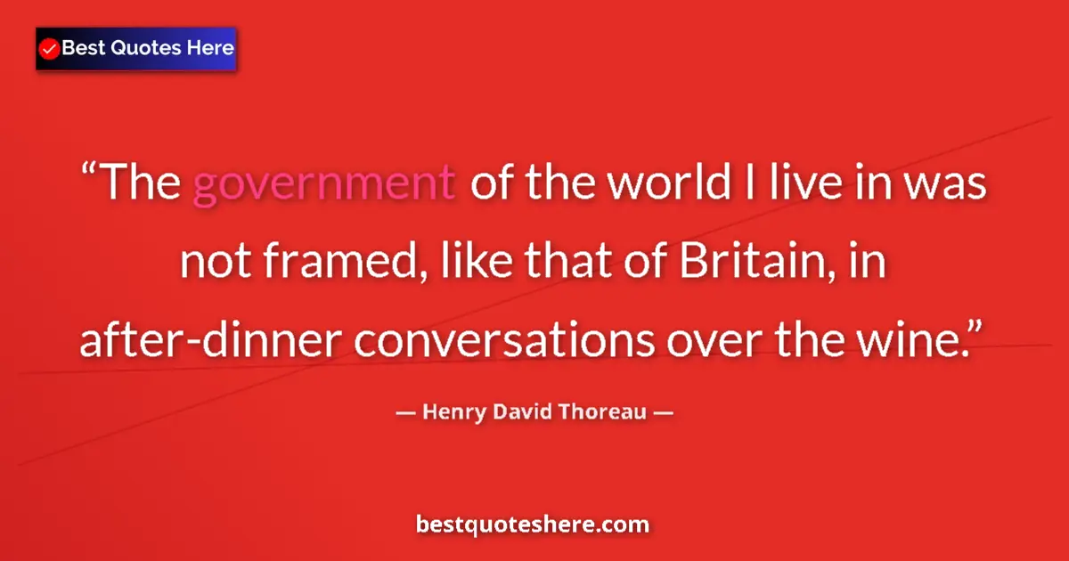 Quote by Henry David Thoreau: The government of the world I live in was not framed, like that of Britain, in after-dinner conversa...