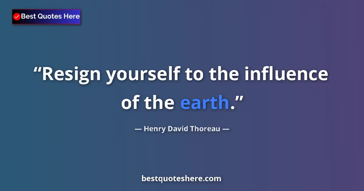 Henry David Thoreau quote: "Resign yourself to the influence of the earth."