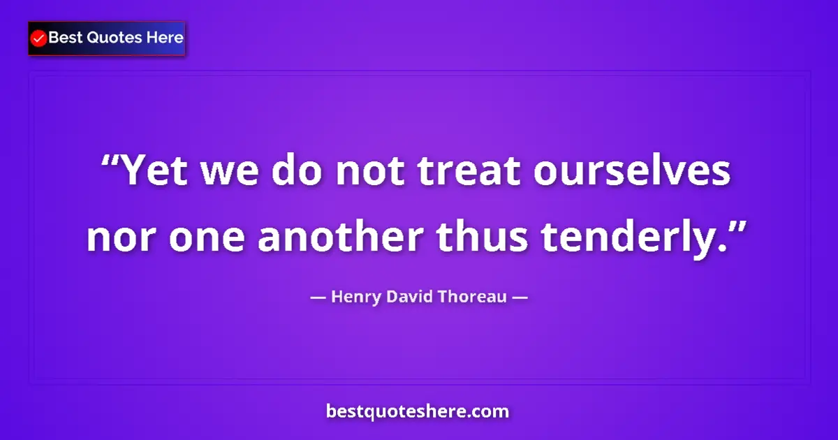 Quote by Henry David Thoreau: Yet we do not treat ourselves nor one another thus tenderly....