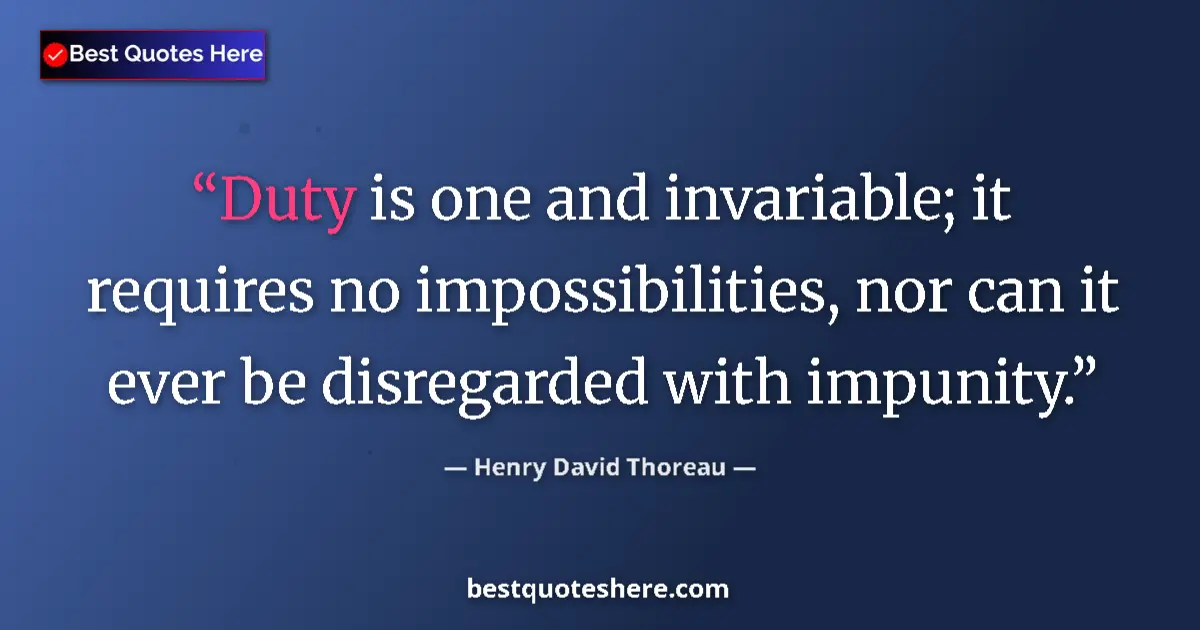 Quote by Henry David Thoreau: Duty is one and invariable; it requires no impossibilities, nor can it ever be disregarded with impu...
