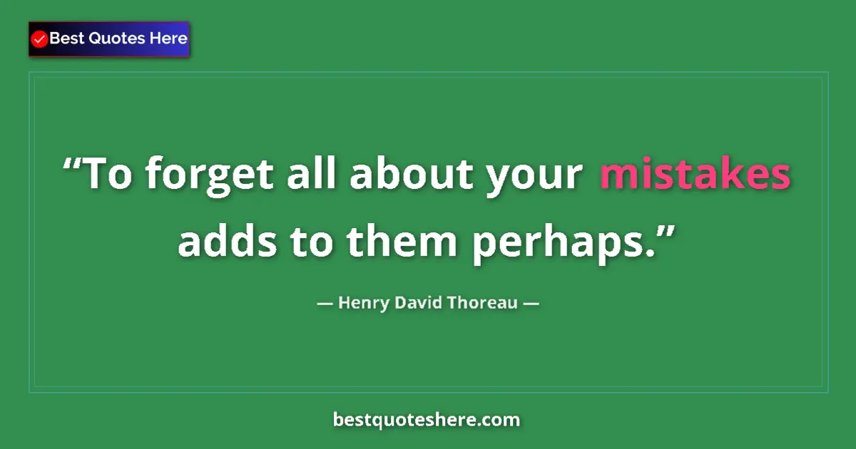 Quote by Henry David Thoreau: To forget all about your mistakes adds to them perhaps....