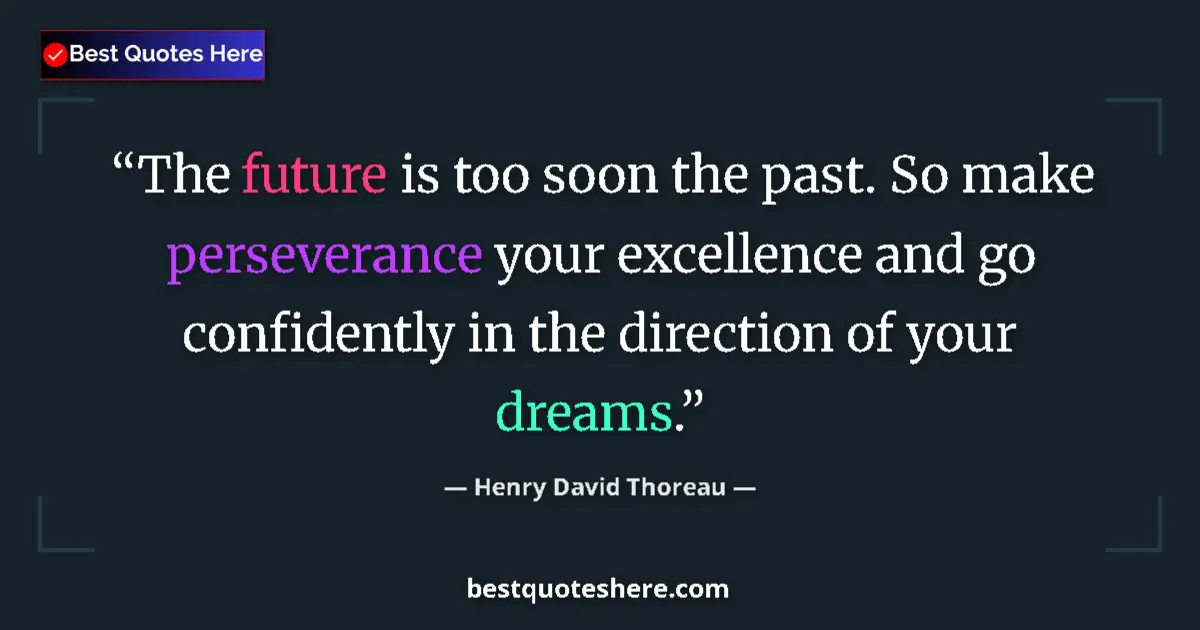 Quote by Henry David Thoreau: The future is too soon the past. So make perseverance your excellence and go confidently in the dire...