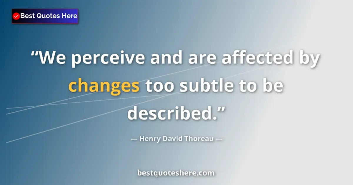 Quote by Henry David Thoreau: We perceive and are affected by changes too subtle to be described....