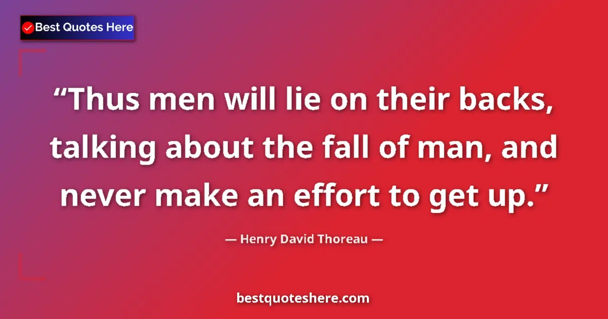 Quote by Henry David Thoreau: Thus men will lie on their backs, talking about the fall of man, and never make an effort to get up....