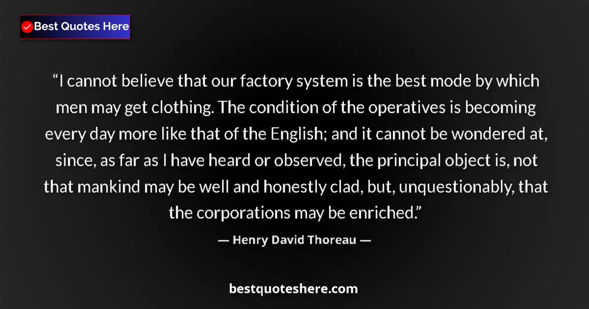 Image for the quote by Henry David Thoreau: I cannot believe that our factory system is the best mode by which men may get clothing. The conditi...