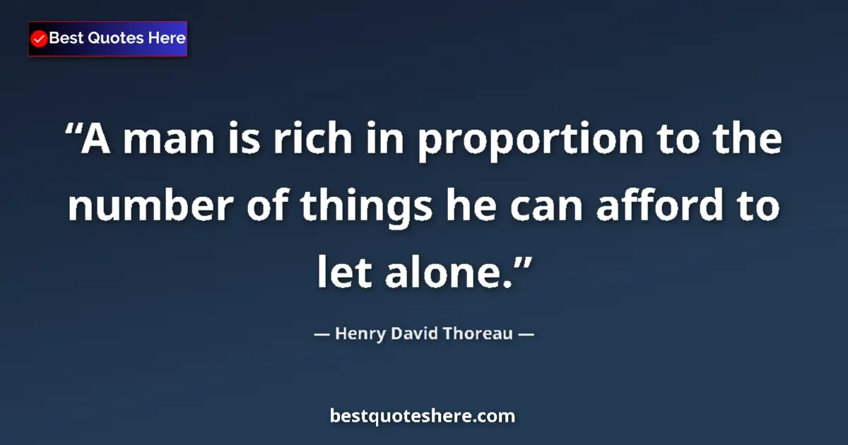 Quote by Henry David Thoreau: A man is rich in proportion to the number of things he can afford to let alone....