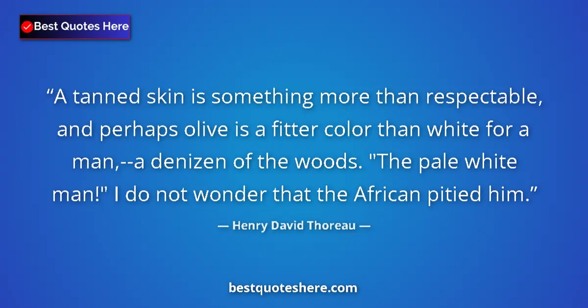 Quote by Henry David Thoreau: A tanned skin is something more than respectable, and perhaps olive is a fitter color than white for...