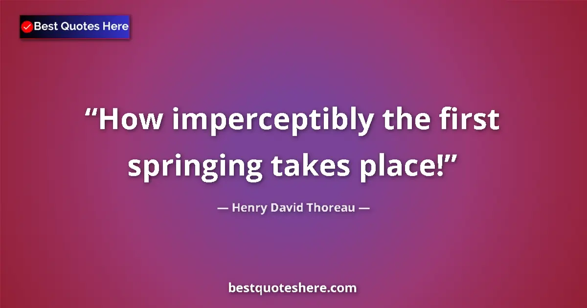 Quote by Henry David Thoreau: How imperceptibly the first springing takes place!...