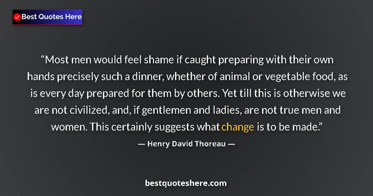 Quote by Henry David Thoreau: Most men would feel shame if caught preparing with their own hands precisely such a dinner, whether ...