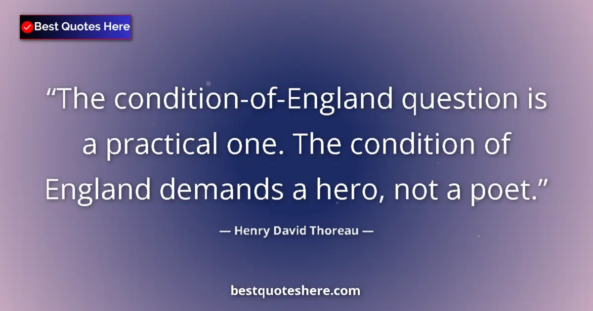 Quote by Henry David Thoreau: The condition-of-England question is a practical one. The condition of England demands a hero, not a...