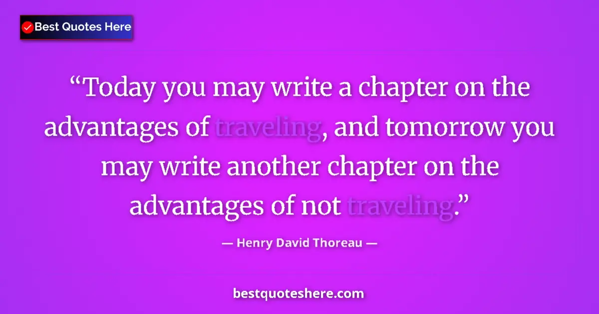 Quote by Henry David Thoreau: Today you may write a chapter on the advantages of traveling, and tomorrow you may write another cha...
