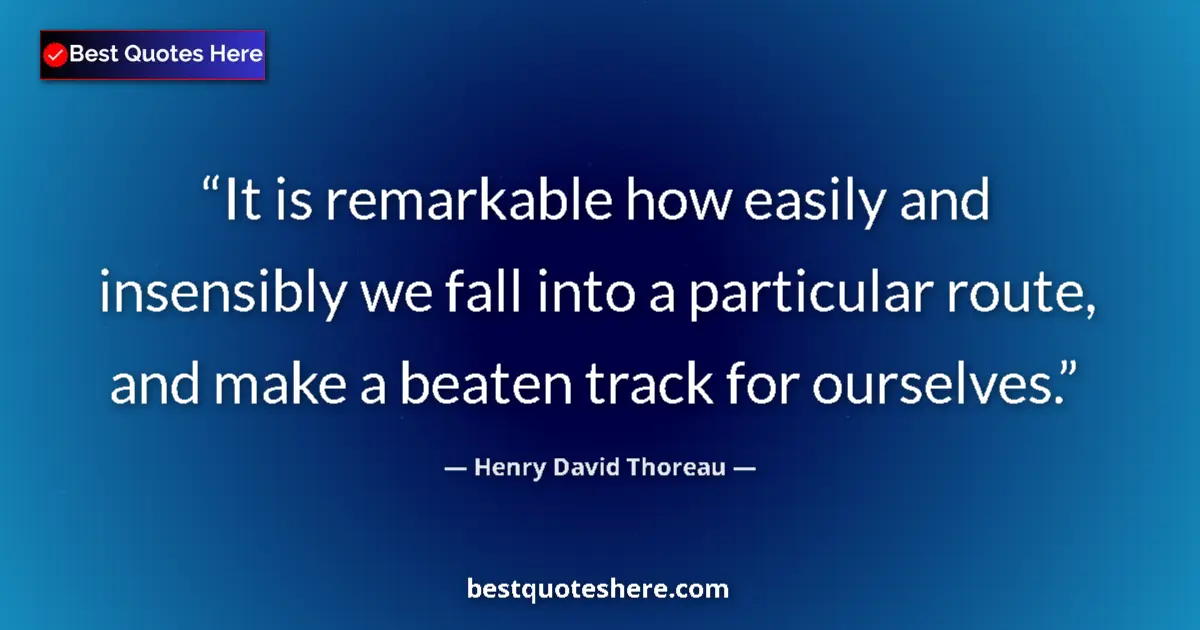 Quote by Henry David Thoreau: It is remarkable how easily and insensibly we fall into a particular route, and make a beaten track ...