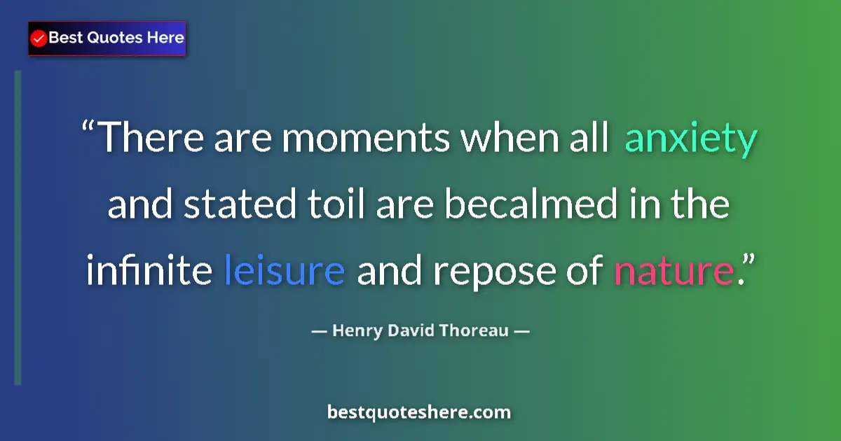 Quote by Henry David Thoreau: There are moments when all anxiety and stated toil are becalmed in the infinite leisure and repose o...