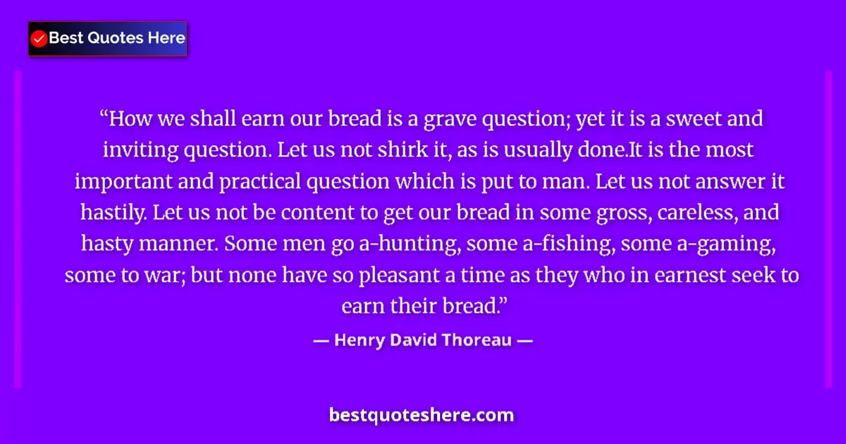 Image for the quote by Henry David Thoreau: How we shall earn our bread is a grave question; yet it is a sweet and inviting question. Let us not...