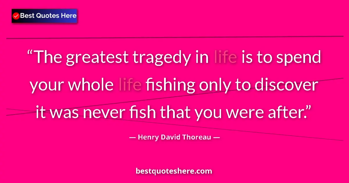 Quote by Henry David Thoreau: The greatest tragedy in life is to spend your whole life fishing only to discover it was never fish ...