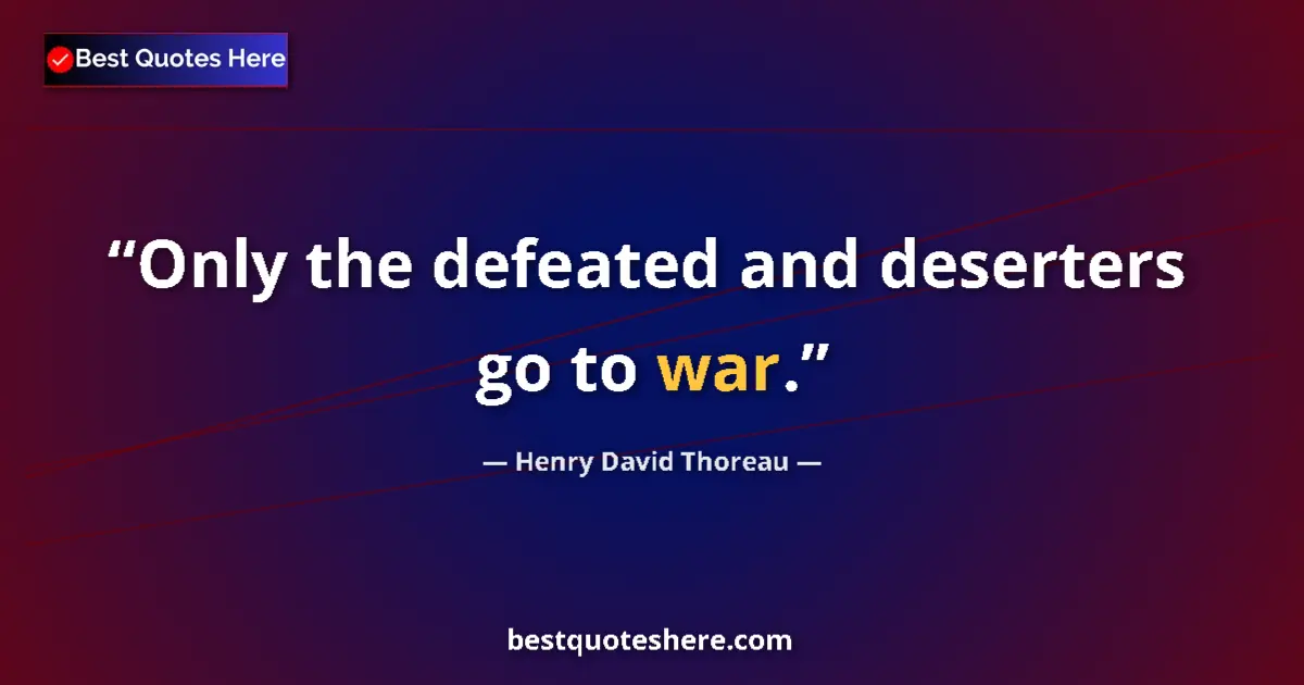 Quote by Henry David Thoreau: Only the defeated and deserters go to war....