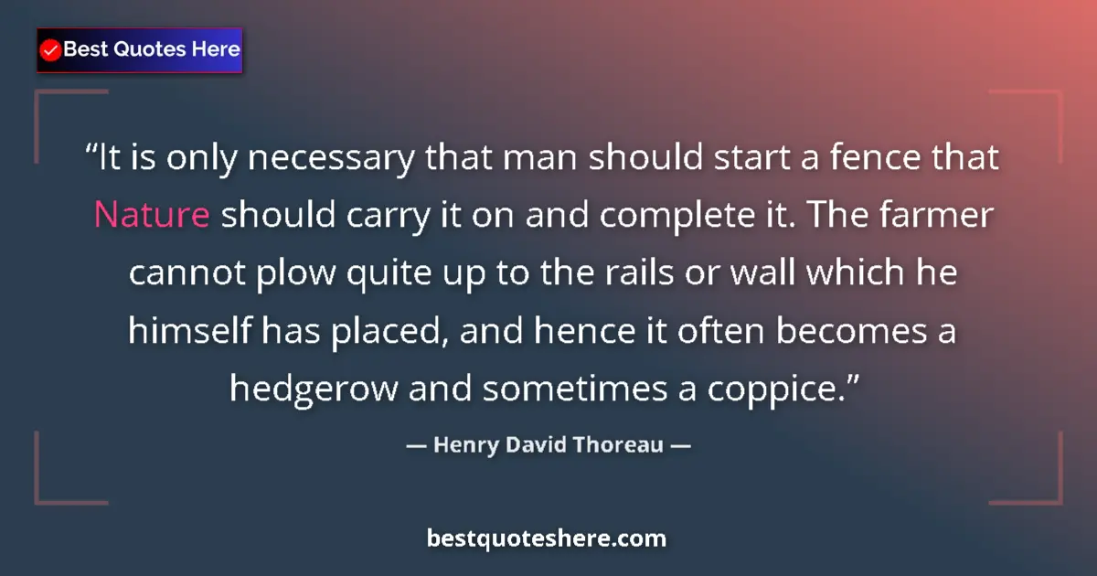 Quote by Henry David Thoreau: It is only necessary that man should start a fence that Nature should carry it on and complete it. T...